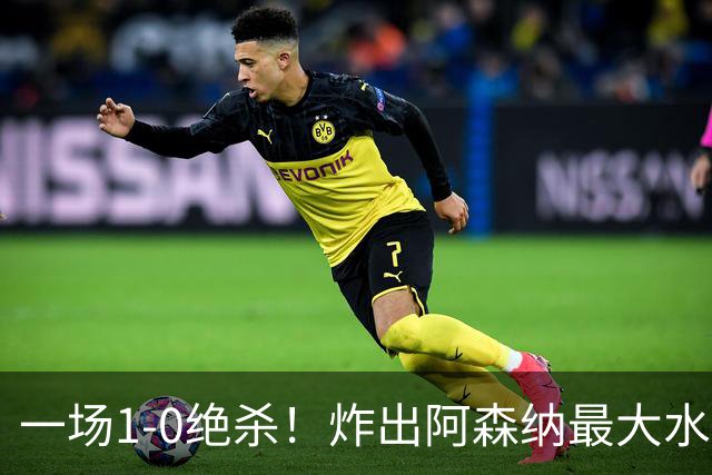 一场1-0绝杀！炸出阿森纳最大水货！半场被换下，阿尔塔特或弃用