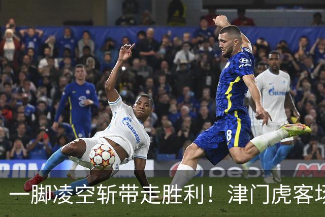 一脚凌空斩带走胜利！津门虎客场 1‑0 河南，四连胜基本上岸