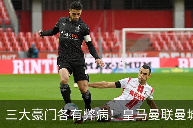 三大豪门各有弊病！皇马曼联曼城焦点战暴露球队深层问题
