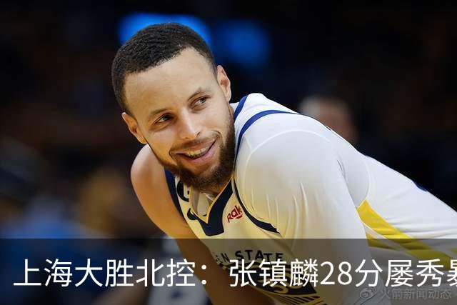 上海大胜北控：张镇麟28分屡秀暴扣 廖三宁34+5+4创生涯纪录