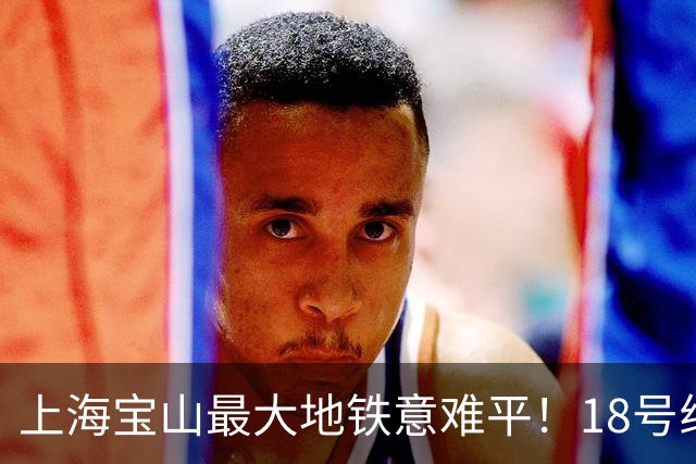 上海宝山最大地铁意难平！18号线只差一站，完美错过7号线