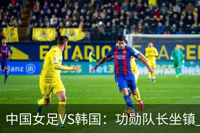 中国女足VS韩国：功勋队长坐镇 王霜领衔 王妍雯携留洋双子星冲锋