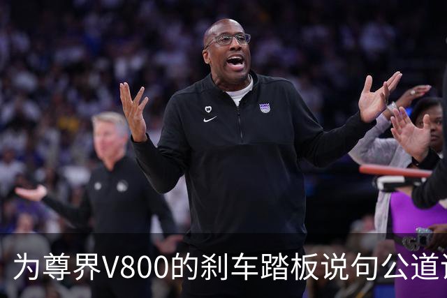 为尊界V800的刹车踏板说句公道话