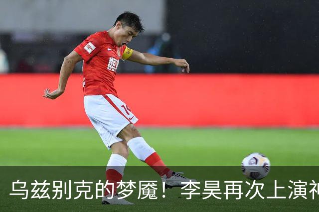 乌兹别克的梦魇！李昊再次上演神仙扑点助亚运男足夺得铜牌