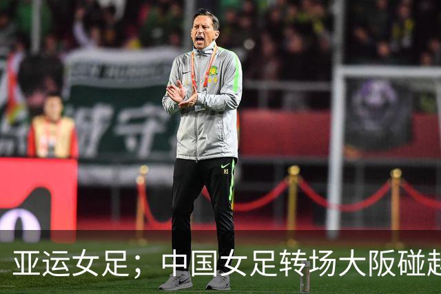 亚运女足；中国女足转场大阪碰越南，伤情和“老毛病”比历史全胜更值得琢磨
