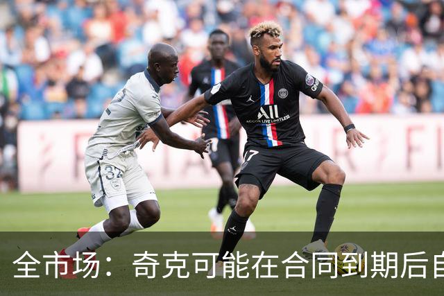 全市场：奇克可能在合同到期后自由身离队，英超重新成为选择