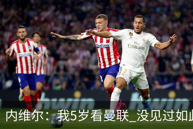 内维尔：我5岁看曼联 没见过如此糟糕场面 卡里克：足球本来就难