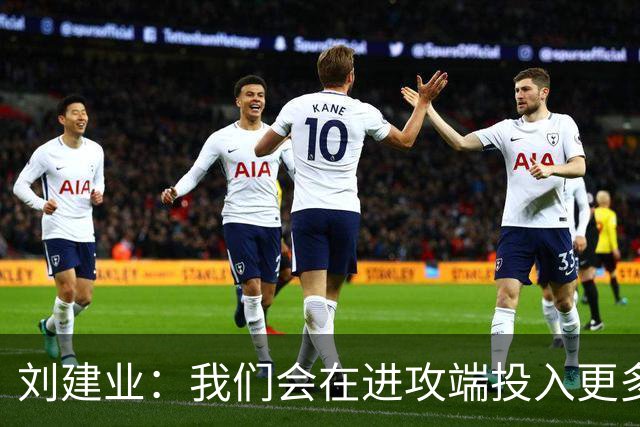 刘建业：我们会在进攻端投入更多精力，但不会贸然进攻