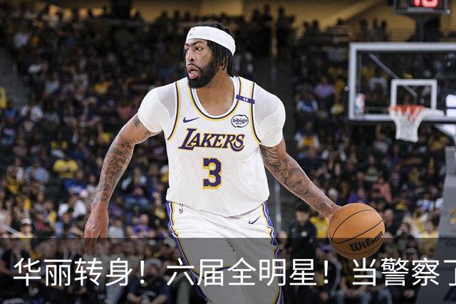 华丽转身！六届全明星！当警察了！他在想什么？