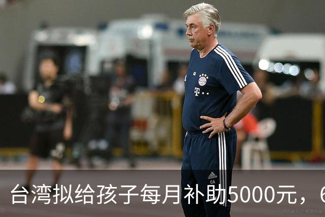 台湾拟给孩子每月补助5000元，6岁起只能先领一半