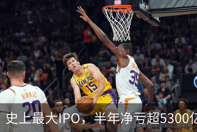 史上最大IPO，半年净亏超5300亿元