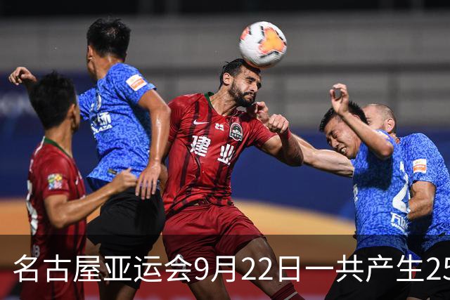 名古屋亚运会9月22日一共产生25枚金牌，中国队全力出击：中国女排VS日本，盛李豪/王子菲出战，潘展乐、徐嘉余再冲金