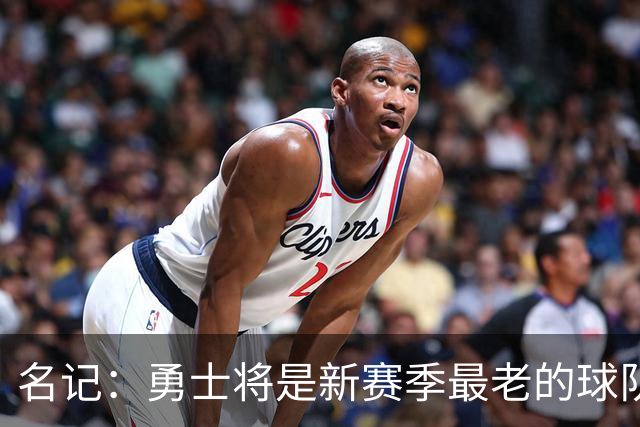 名记：勇士将是新赛季最老的球队 他们选的新秀伦德博格都快24了