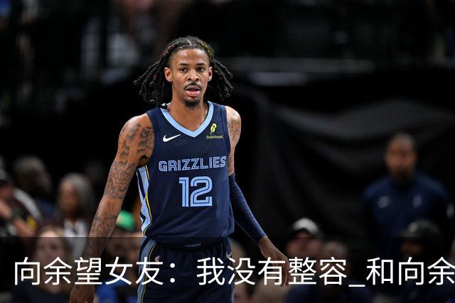 向余望女友：我没有整容 和向余望是在彼此单身时认识的 不要造谣
