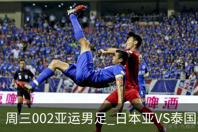 周三002亚运男足 日本亚VS泰国亚运男足赛事前瞻
