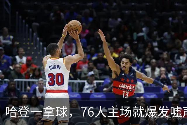 哈登一拿球，76人主场就爆发嘘声