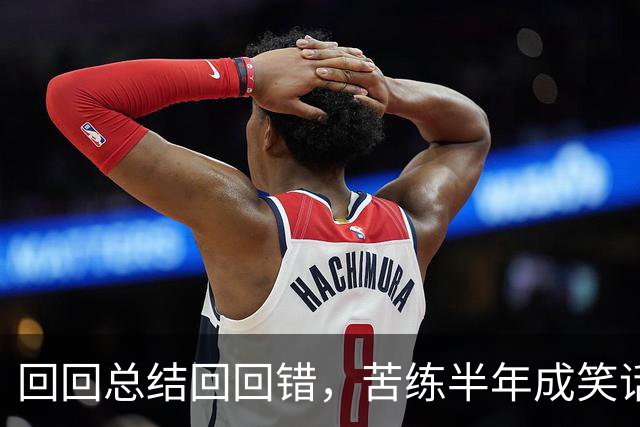 回回总结回回错，苦练半年成笑话！中国男篮输得一点不冤