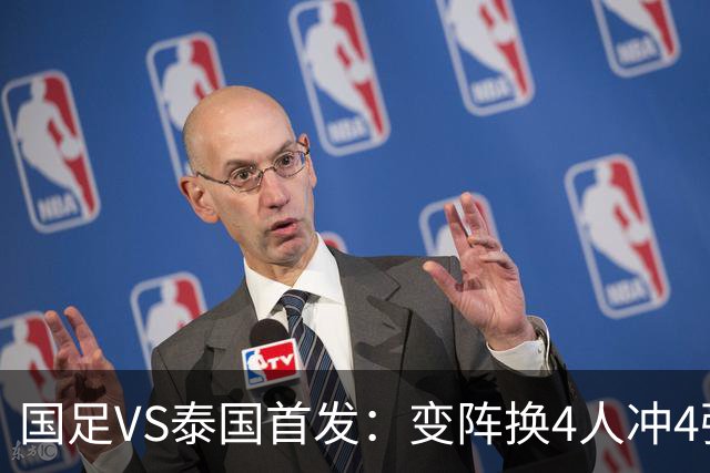 国足VS泰国首发：变阵换4人冲4强！依木兰、向余望登场 张玉宁替补