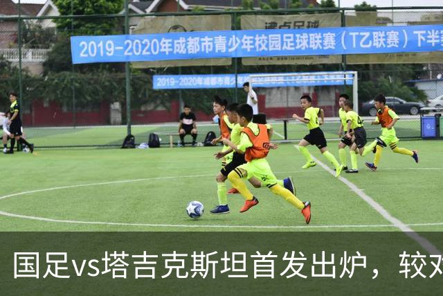 国足vs塔吉克斯坦首发出炉，较对阵巴勒斯坦比赛有五处调整