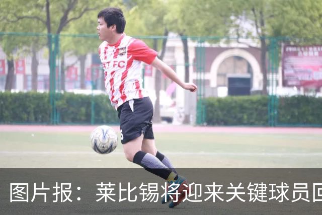 图片报：莱比锡将迎来关键球员回归，球队后卫卢克巴伤愈复出在即