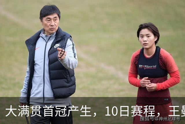 大满贯首冠产生，10日赛程，王曼昱一日双赛，女双冲冠，女单冲决赛