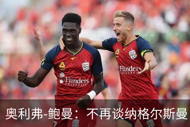 奥利弗-鲍曼：不再谈纳格尔斯曼，事情已经说清楚了