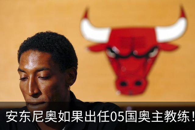 安东尼奥如果出任05国奥主教练！他点燃第一把火，值得期待