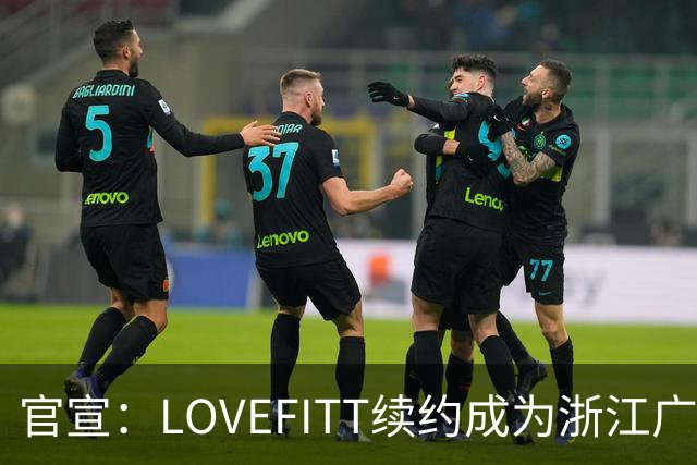 官宣：LOVEFITT续约成为浙江广厦篮球俱乐部未来两个赛季官方赞助商