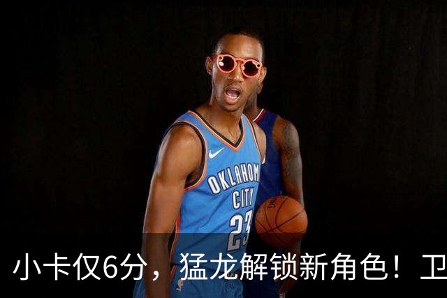 小卡仅6分，猛龙解锁新角色！卫冕冠军虽赢但输，东部格局该换了