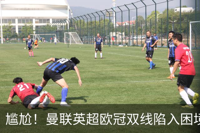 尴尬！曼联英超欧冠双线陷入困境 卡里克成下课热门