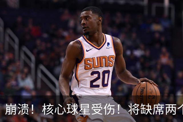 崩溃！核心球星受伤！将缺席两个月