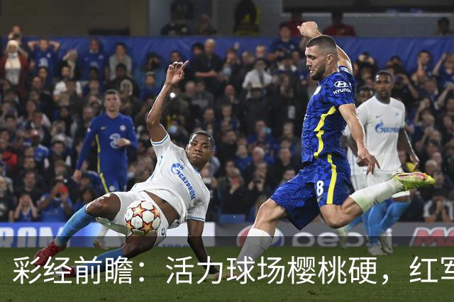 彩经前瞻：活力球场樱桃硬，红军利物浦难摘不败果！