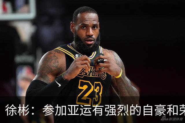 徐彬：参加亚运有强烈的自豪和荣誉感，对代表国家有更深感受