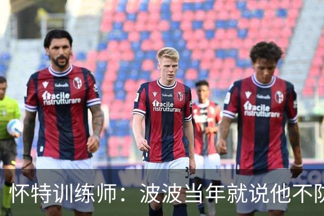 怀特训练师：波波当年就说他不防守便没球打 如今努力终获认可