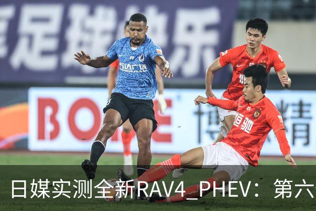 日媒实测全新RAV4 PHEV：第六代混动，开着接近纯电SUV