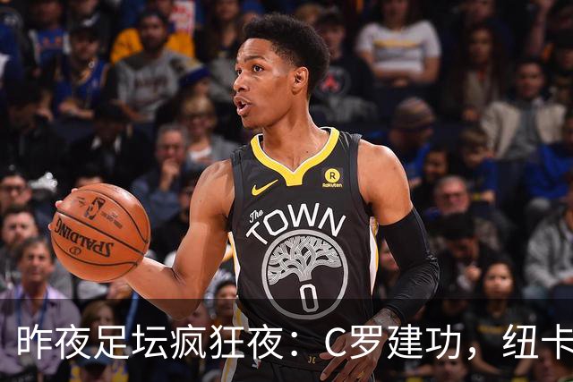 昨夜足坛疯狂夜：C罗建功，纽卡惨败，西甲读秒绝平