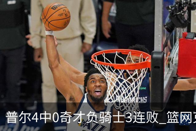 普尔4中0奇才负骑士3连败 篮网克雷霆止5连败