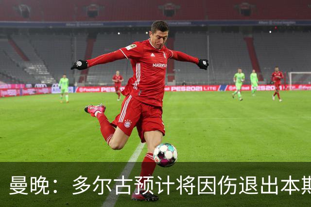 曼晚：多尔古预计将因伤退出本期丹麦队，返回曼联接受检查