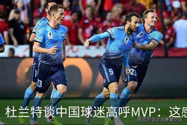 杜兰特谈中国球迷高呼MVP：这感觉太酷了 他们毫不吝啬地表达激情
