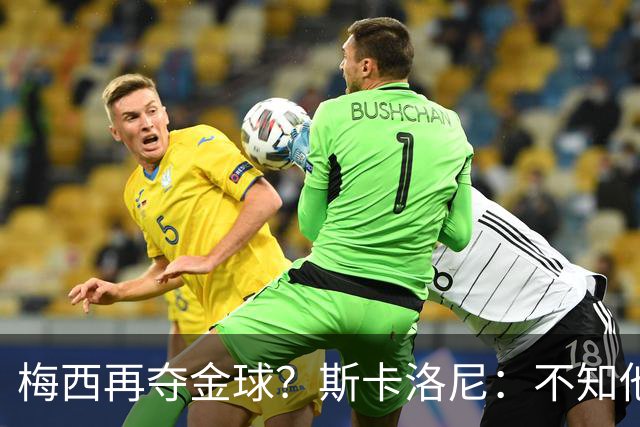 梅西再夺金球？斯卡洛尼：不知他是否关心，不拿也不影响他生活