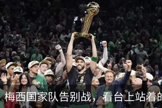 梅西国家队告别战，看台上站着的是谁