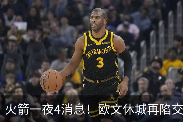 火箭一夜4消息！欧文休城再陷交易传闻，31号秀抢镜+斯通再裁1人