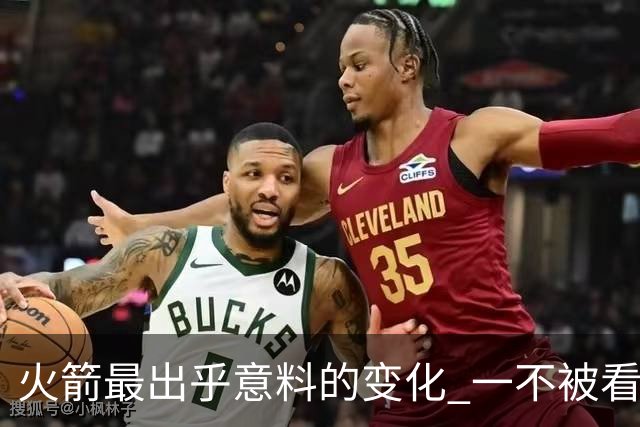 火箭最出乎意料的变化 一不被看好的球员 有发生质变的迹象