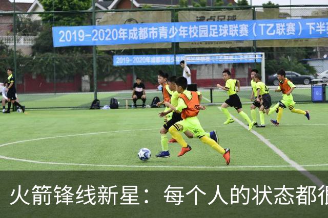 火箭锋线新星：每个人的状态都很棒，我们大家都憋着劲要证明实力