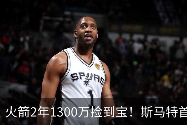 火箭2年1300万捡到宝！斯马特首秀20+5+4+4三分，4大作用立竿见影