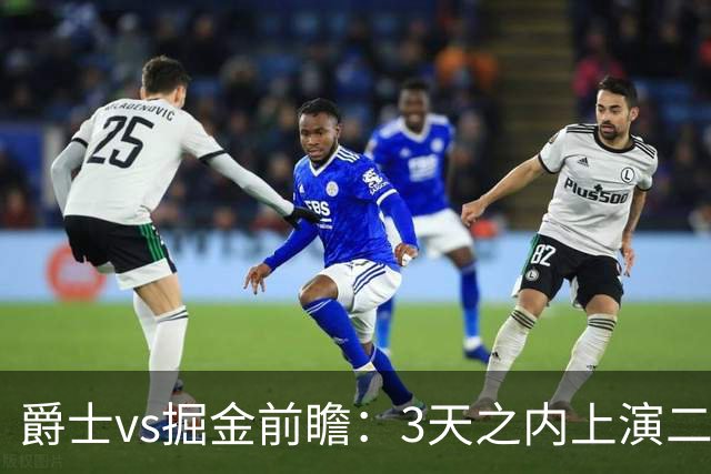 爵士vs掘金前瞻：3天之内上演二番战，榜眼彼得森值得关注