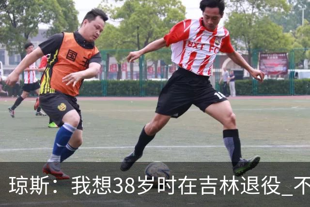 琼斯：我想38岁时在吉林退役 不想去顶级强队