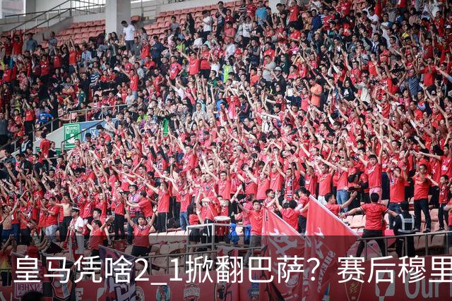 皇马凭啥2 1掀翻巴萨？赛后穆里尼奥回应，弗里克表态，西媒把话说透了