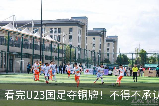 看完U23国足夺铜牌！不得不承认的5个事实，U23队才更配国足二字