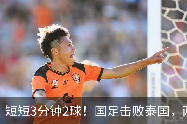 短短3分钟2球！国足击败泰国，两位后卫得分，晋级亚运会四强在望